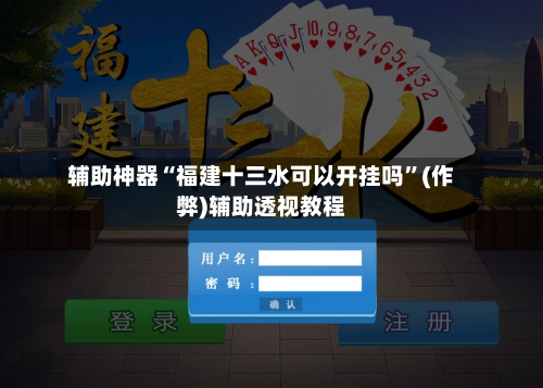 辅助神器“福建十三水可以开挂吗”(作弊)辅助透视教程