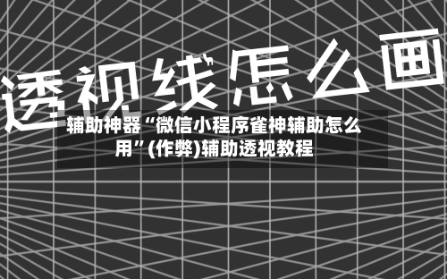 辅助神器“微信小程序雀神辅助怎么用”(作弊)辅助透视教程-第2张图片