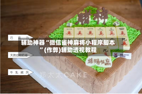 辅助神器“微信雀神麻将小程序脚本	”(作弊)辅助透视教程-第3张图片