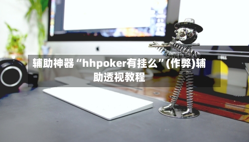 辅助神器“hhpoker有挂么”(作弊)辅助透视教程-第2张图片