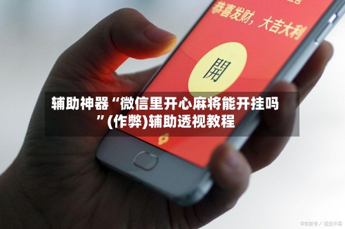 辅助神器“微信里开心麻将能开挂吗”(作弊)辅助透视教程-第3张图片