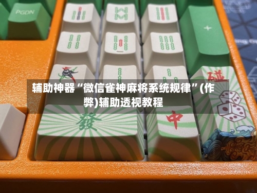 辅助神器“微信雀神麻将系统规律”(作弊)辅助透视教程