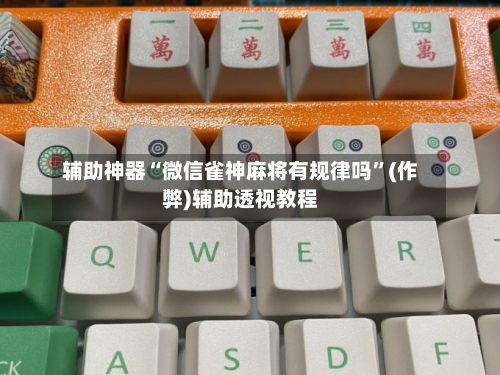 辅助神器“微信雀神麻将有规律吗”(作弊)辅助透视教程