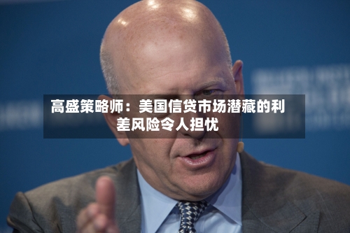 高盛策略师：美国信贷市场潜藏的利差风险令人担忧-第2张图片