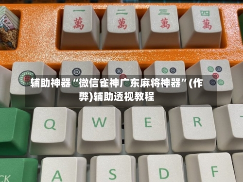 辅助神器“微信雀神广东麻将神器	”(作弊)辅助透视教程-第2张图片