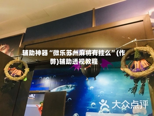 辅助神器“微乐苏州麻将有挂么”(作弊)辅助透视教程-第2张图片