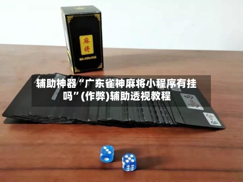 辅助神器“广东雀神麻将小程序有挂吗”(作弊)辅助透视教程-第2张图片