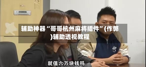 辅助神器“哥哥杭州麻将插件”(作弊)辅助透视教程