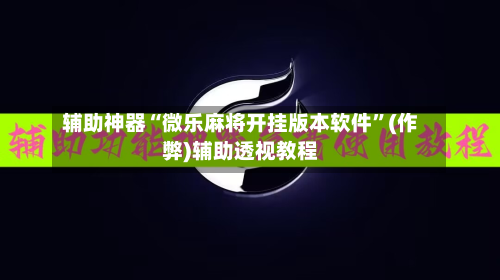辅助神器“微乐麻将开挂版本软件”(作弊)辅助透视教程