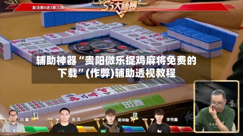 辅助神器“贵阳微乐捉鸡麻将免费的下载”(作弊)辅助透视教程-第2张图片