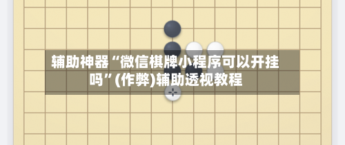 辅助神器“微信棋牌小程序可以开挂吗”(作弊)辅助透视教程