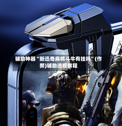 辅助神器“新迅奇麻将斗牛有挂吗”(作弊)辅助透视教程-第2张图片