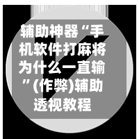 辅助神器“手机软件打麻将为什么一直输”(作弊)辅助透视教程