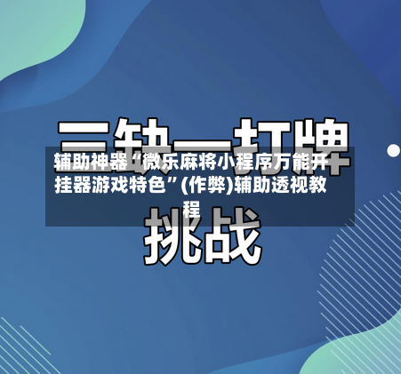 辅助神器“微乐麻将小程序万能开挂器游戏特色”(作弊)辅助透视教程