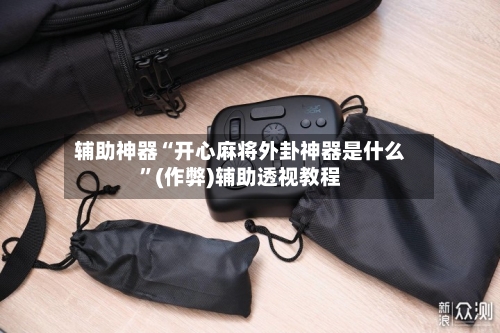 辅助神器“开心麻将外卦神器是什么”(作弊)辅助透视教程