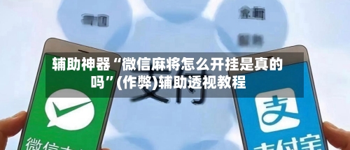 辅助神器“微信麻将怎么开挂是真的吗	”(作弊)辅助透视教程-第2张图片