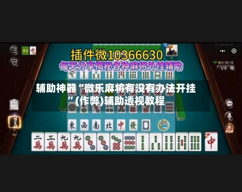 辅助神器“微乐麻将有没有办法开挂”(作弊)辅助透视教程