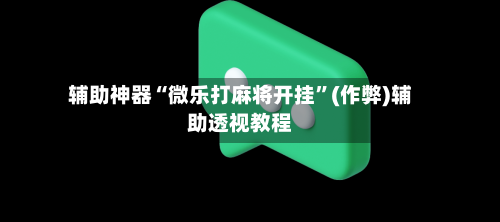 辅助神器“微乐打麻将开挂”(作弊)辅助透视教程-第2张图片