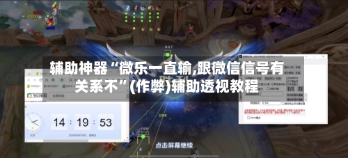 辅助神器“微乐一直输,跟微信信号有关系不”(作弊)辅助透视教程