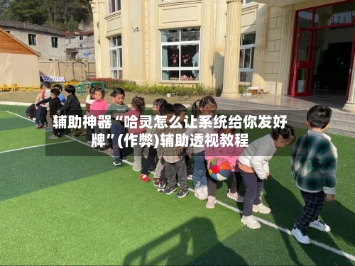 辅助神器“哈灵怎么让系统给你发好牌”(作弊)辅助透视教程