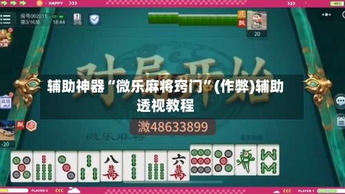 辅助神器“微乐麻将窍门”(作弊)辅助透视教程-第2张图片