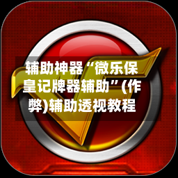 辅助神器“微乐保皇记牌器辅助”(作弊)辅助透视教程-第2张图片