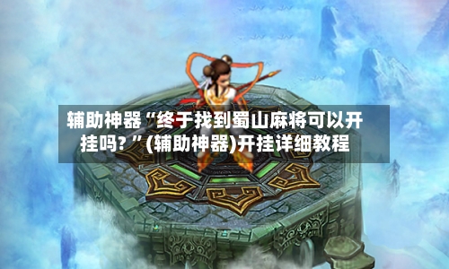 辅助神器“终于找到蜀山麻将可以开挂吗? ”(辅助神器)开挂详细教程